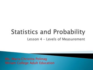 Lesson 4 – Levels of Measurement
Ms. Maria Christita Polinag
Miriam College Adult Education
 