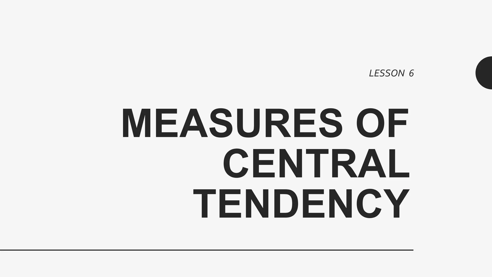 MEASURES OF
CENTRAL
TENDENCY
LESSON 6
 