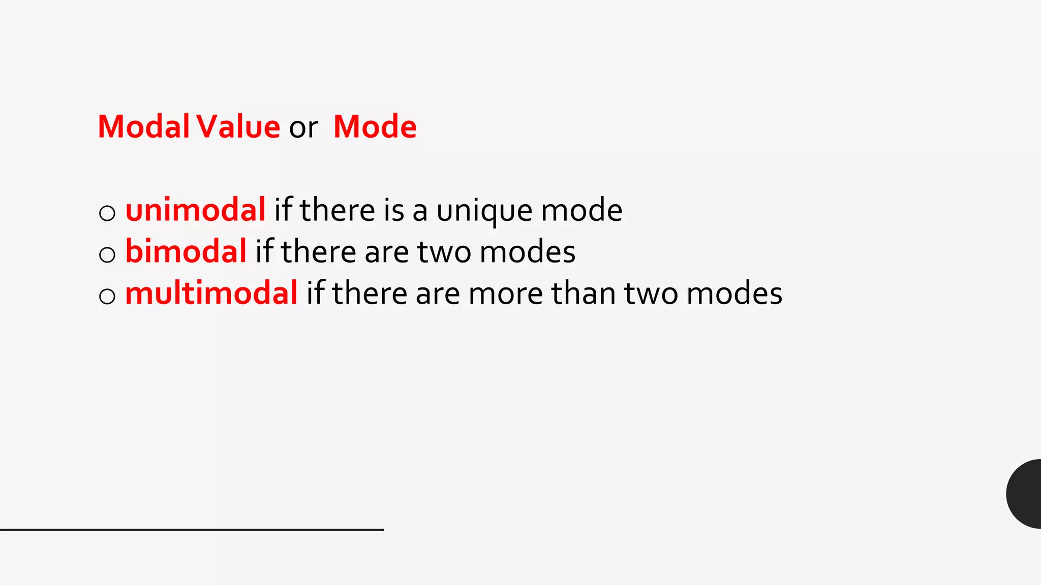 ModalValue or Mode
o unimodal if there is a unique mode
o bimodal if there are two modes
o multimodal if there are more than two modes
 