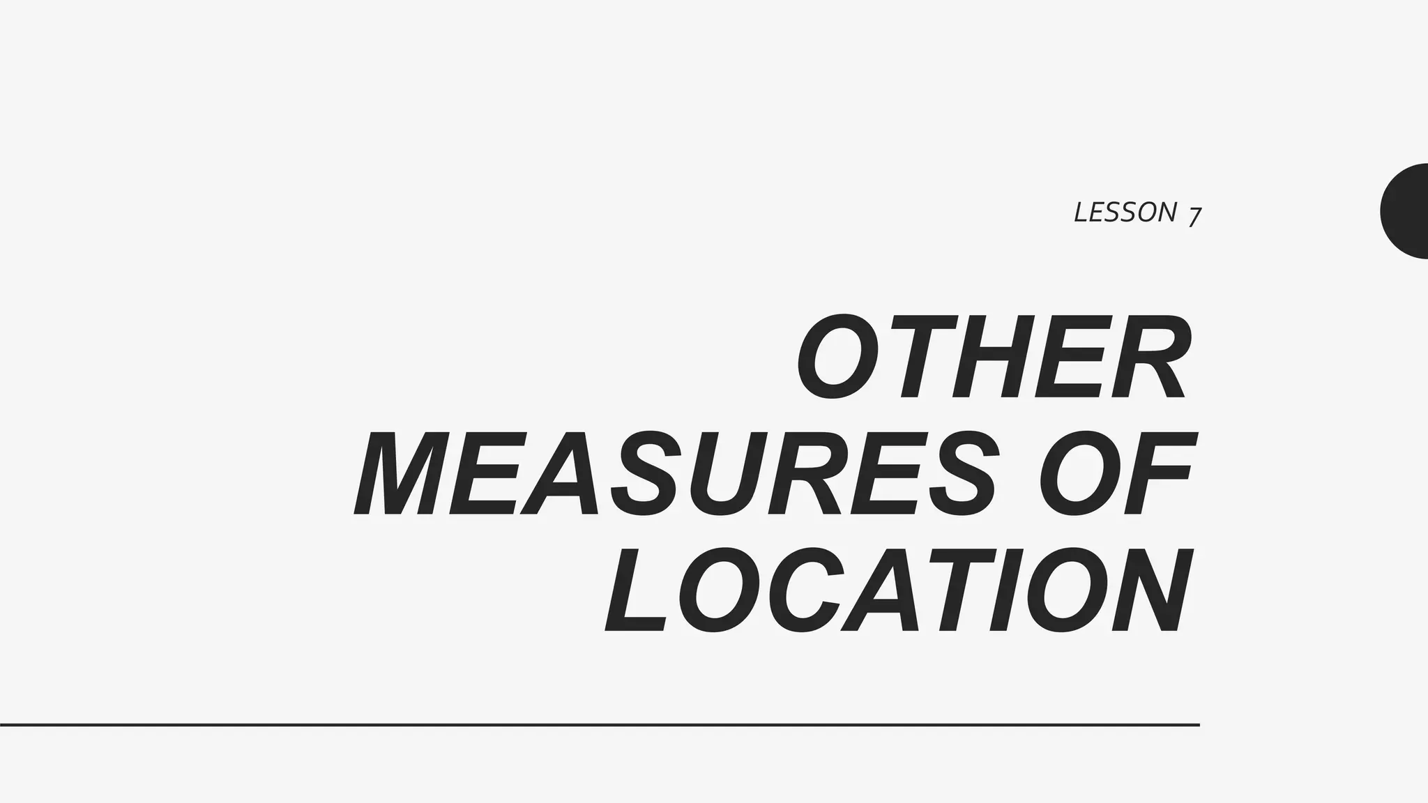 OTHER
MEASURES OF
LOCATION
LESSON 7
 