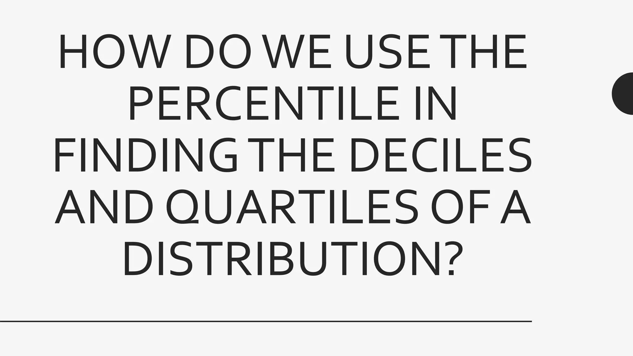 HOW DOWE USETHE
PERCENTILE IN
FINDINGTHE DECILES
AND QUARTILES OF A
DISTRIBUTION?
 