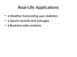 Real-Life Applications
• • Weather forecasting uses statistics
• • Sports records and averages
• • Business sales analysis
 