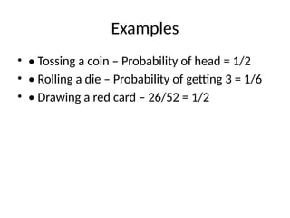 Examples
• • Tossing a coin – Probability of head = 1/2
• • Rolling a die – Probability of getting 3 = 1/6
• • Drawing a red card – 26/52 = 1/2
 