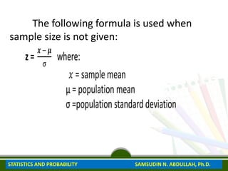STATISTICS AND PROBABILITY SAMSUDIN N. ABDULLAH, Ph.D.
The following formula is used when
sample size is not given:
 