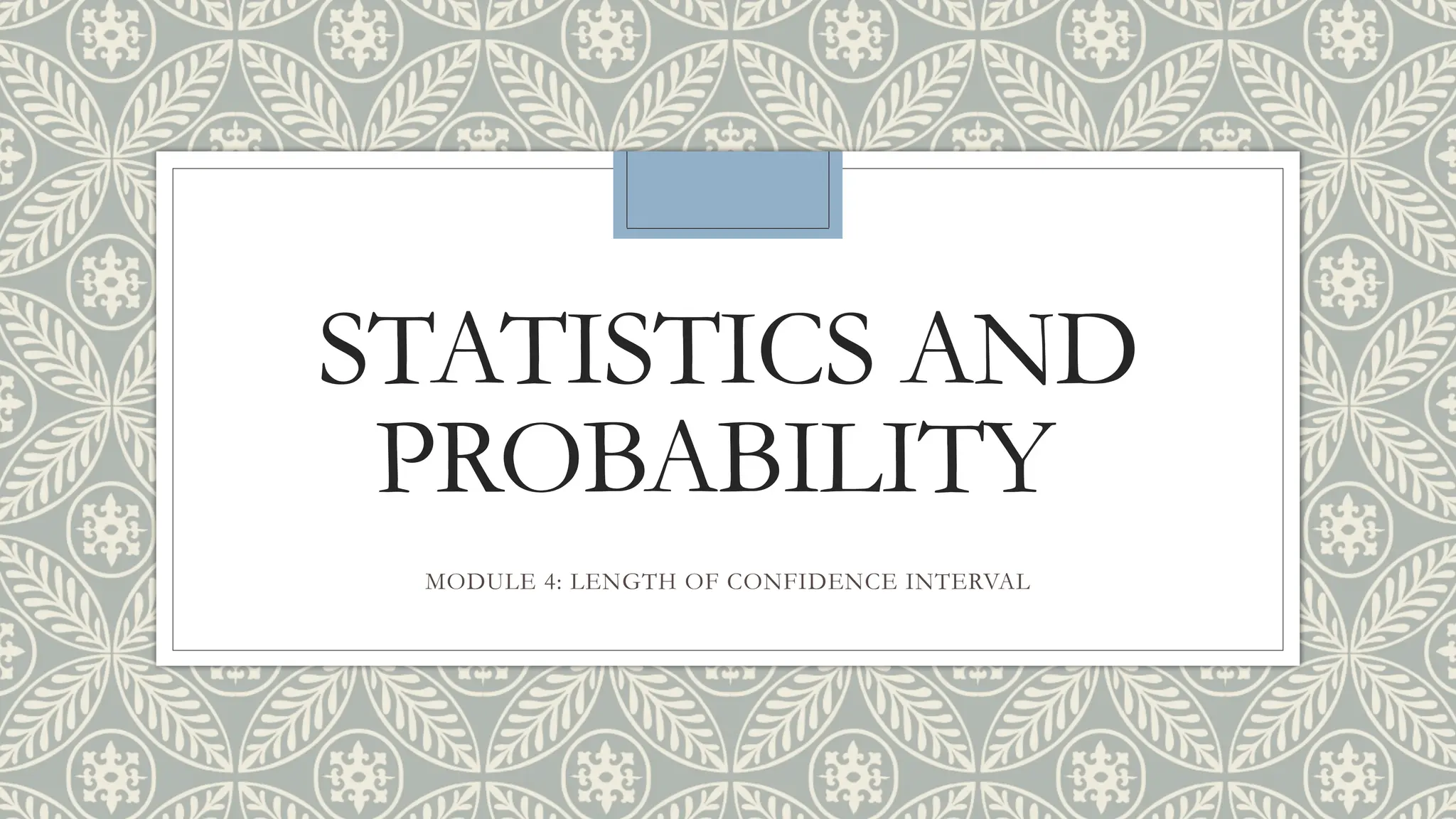 STATISTICS AND
PROBABILITY
MODULE 4: LENGTH OF CONFIDENCE INTERVAL
 