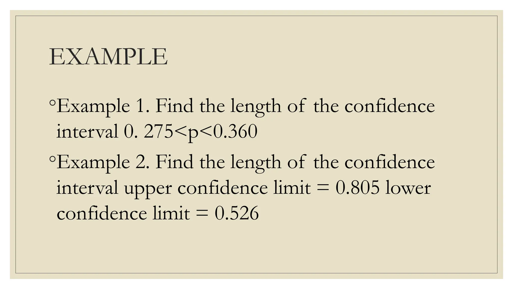 EXAMPLE
◦Example 1. Find the length of the confidence
interval 0. 275<p<0.360
◦Example 2. Find the length of the confidence
interval upper confidence limit = 0.805 lower
confidence limit = 0.526
 
