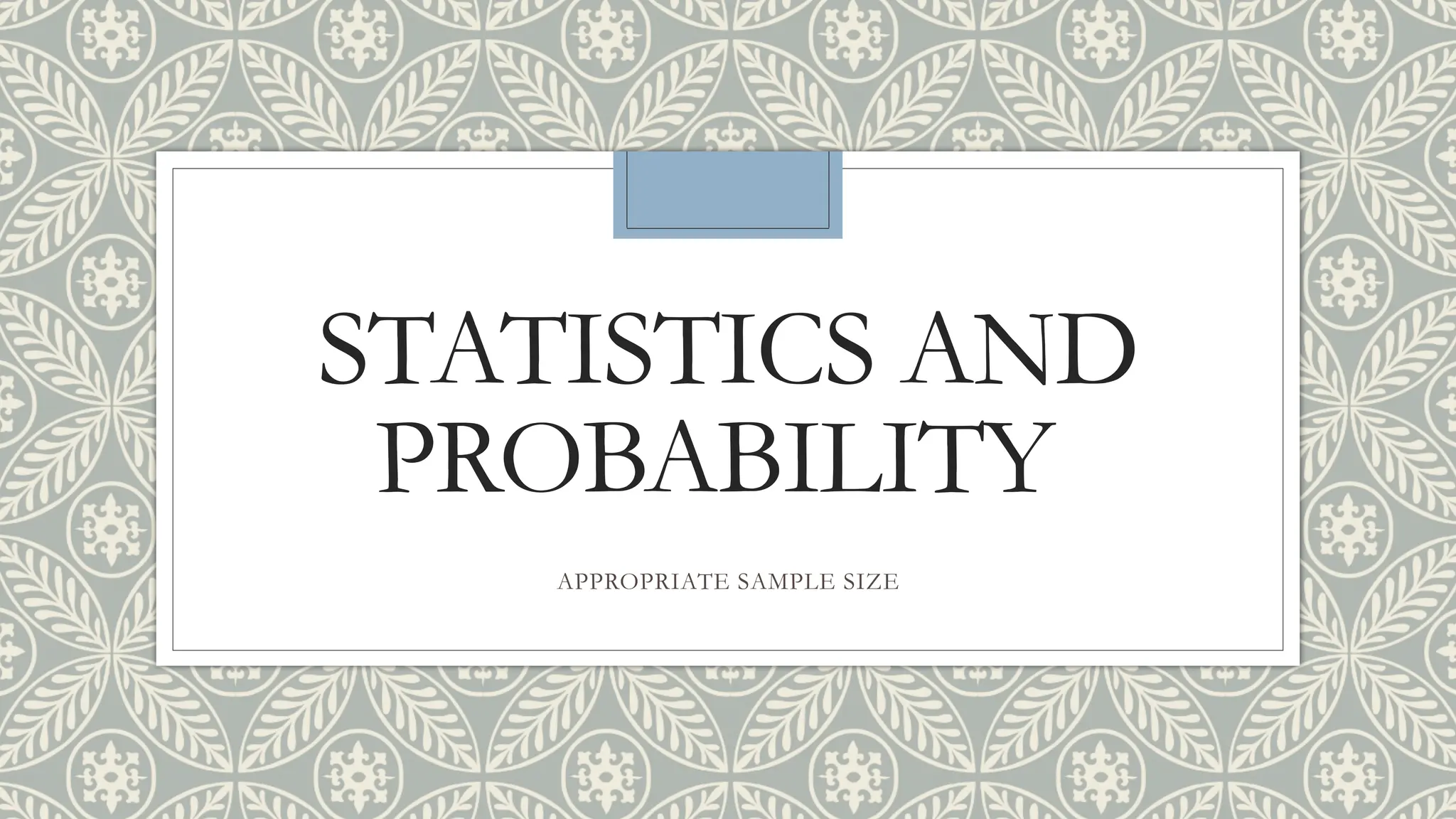 STATISTICS AND
PROBABILITY
APPROPRIATE SAMPLE SIZE
 