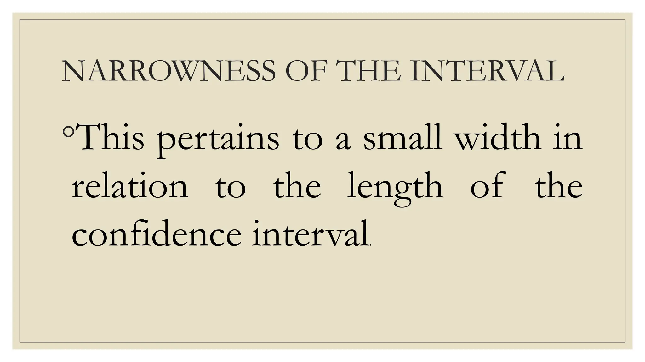 NARROWNESS OF THE INTERVAL
◦This pertains to a small width in
relation to the length of the
confidence interval.
 