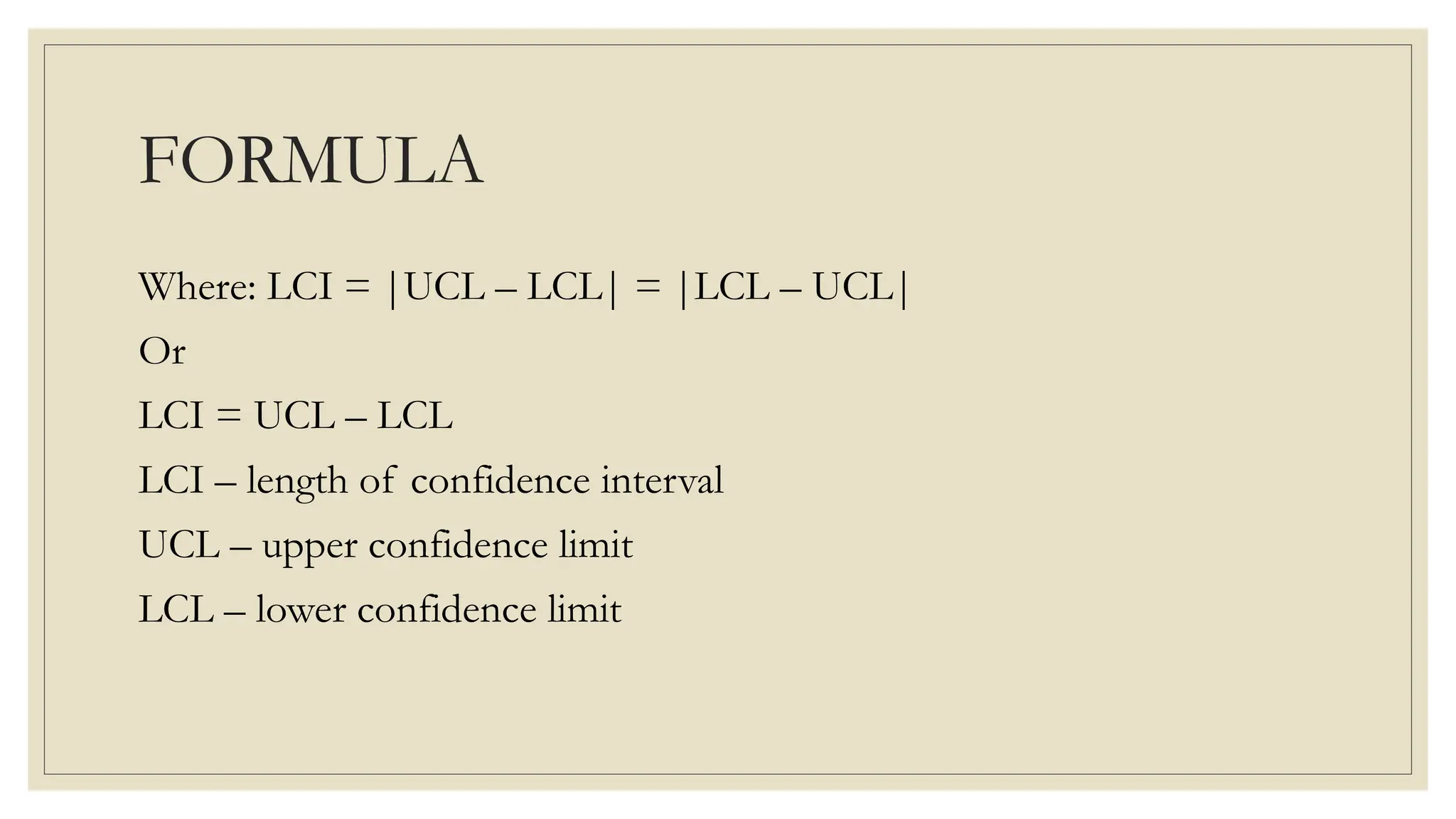 FORMULA
Where: LCI = |UCL – LCL| = |LCL – UCL|
Or
LCI = UCL – LCL
LCI – length of confidence interval
UCL – upper confidence limit
LCL – lower confidence limit
 
