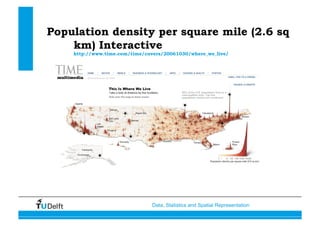 Data, Statistics and Spatial Representation
Population density per square mile (2.6 sq
km) Interactive
http://www.time.com/time/covers/20061030/where_we_live/
 