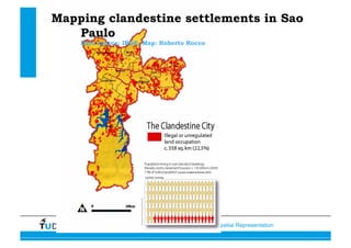 Data, Statistics and Spatial Representation
Mapping clandestine settlements in Sao
Paulo
Data source: IBGE, Map: Roberto Rocco
 