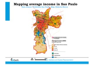 Data, Statistics and Spatial Representation
Mapping average income in Sao Paulo
Data source: Prefeitura Sao Paulo, Map: Roberto Rocco
 