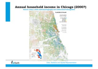 Data, Statistics and Spatial Representation
Annual household income in Chicago (2000?)
Source: http://www.radicalcartography.net/index.html?chicagodots
 
