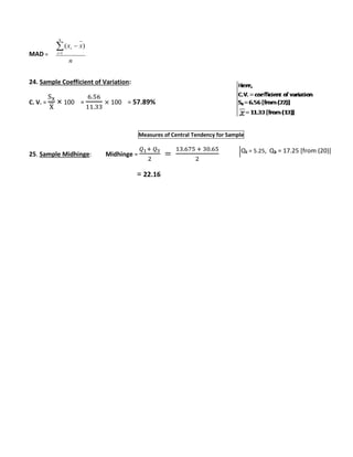 MAD = 
i  
x x 
24. Sample Coefficient of Variation: 
C. V. = 
Sx 
X 
× 100 = 
6.56 
11.33 
× 100 = 57.89% 
Measures of Central Tendency for Sample 
25. Sample Midhinge: Midhinge = 
푄1+ 푄3 
2 
= 
13.675 + 30.65 
2 
= 22.16 
n 
n 
i 
 
1 
( ) 
Q₁ = 5.25, Q₃ = 17.25 [from (20)] 

