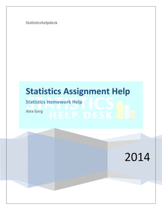 Statisticshelpdesk 
2014 
Statistics Assignment Help Statistics Homework Help Alex Gerg  