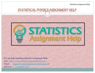 Statistics Assignment Help
For any help regarding Statistics Assignment Help
visit : https://www.statisticsassignmenthelp.com /,
Email - support@statisticsassignmenthelp.com, or
call us at - +1 678 648 4277
 
