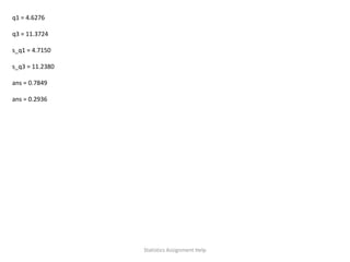 q1 = 4.6276
q3 = 11.3724
s_q1 = 4.7150
s_q3 = 11.2380
ans = 0.7849
ans = 0.2936
Statistics Assignment Help
 