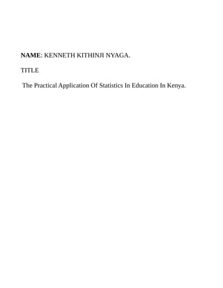 NAME: KENNETH KITHINJI NYAGA.
TITLE
The Practical Application Of Statistics In Education In Kenya.
 