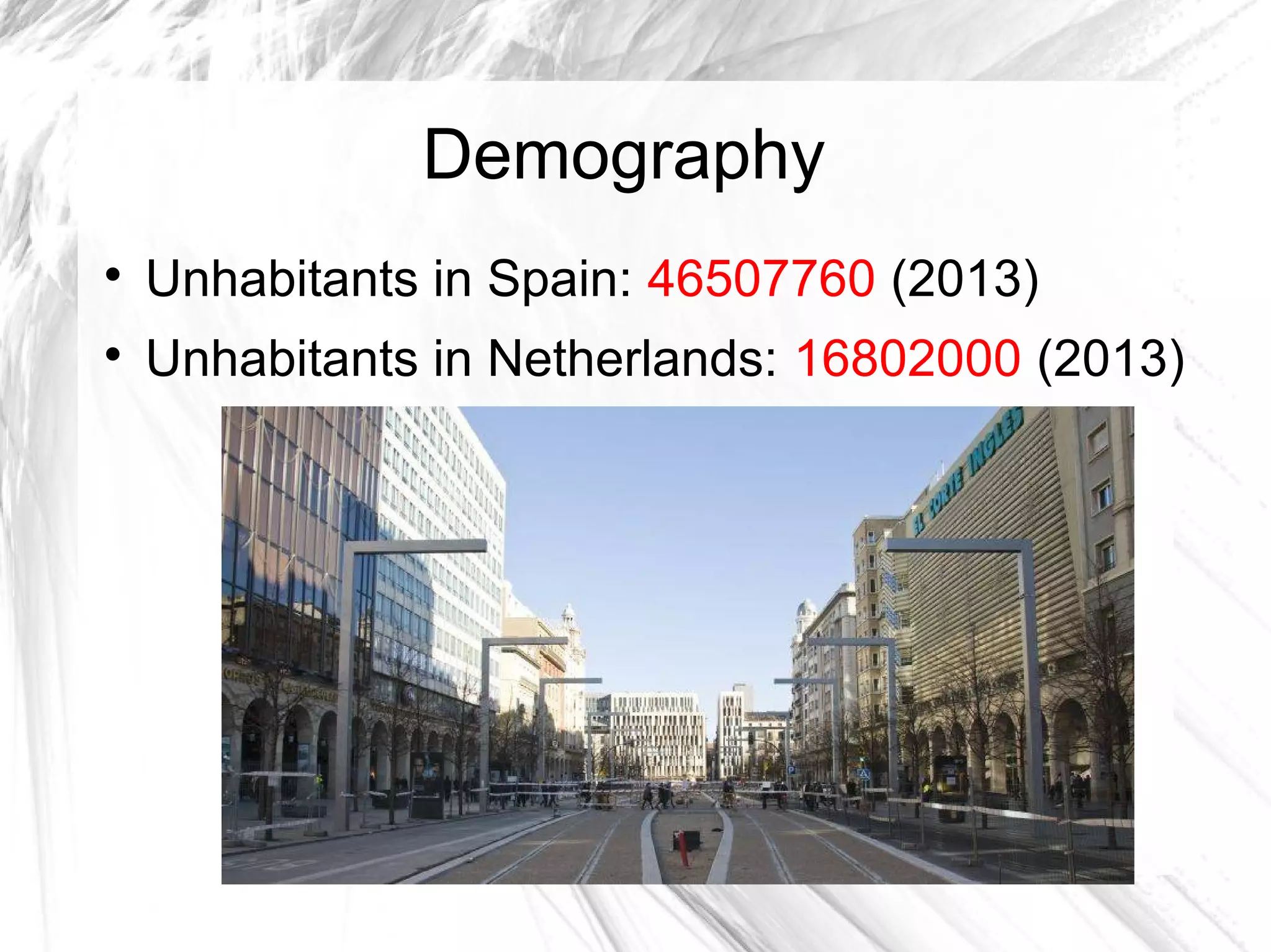 Demography

Unhabitants in Spain: 46507760 (2013)

Unhabitants in Netherlands: 16802000 (2013)
 
