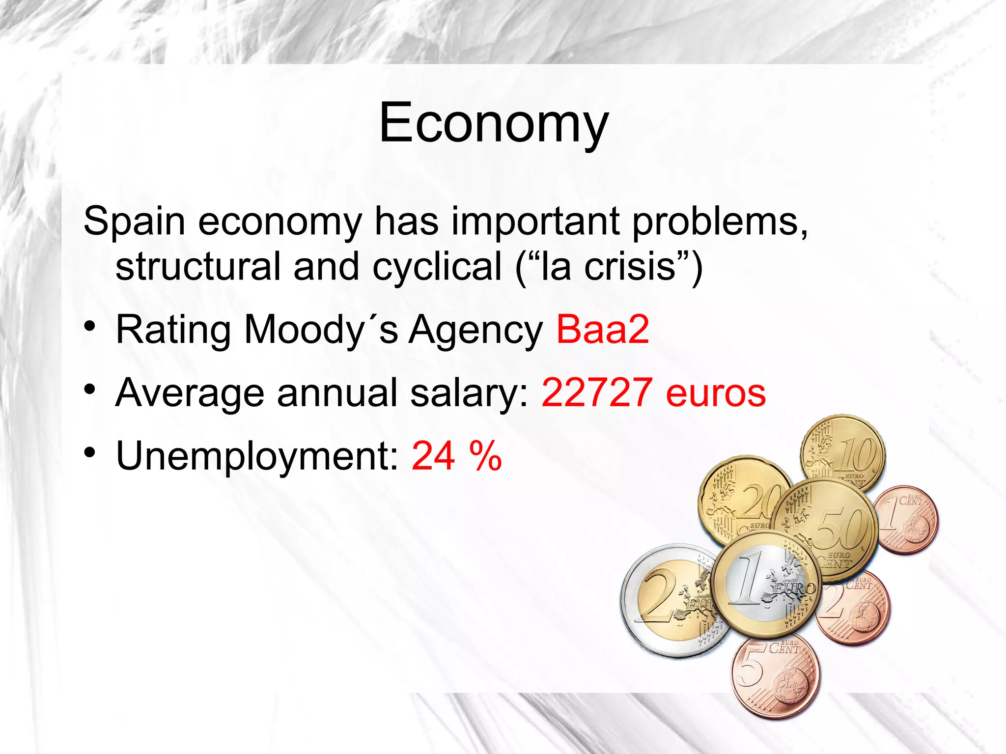 Economy
Spain economy has important problems,
structural and cyclical (“la crisis”)

Rating Moody´s Agency Baa2

Average annual salary: 22727 euros

Unemployment: 24 %
 