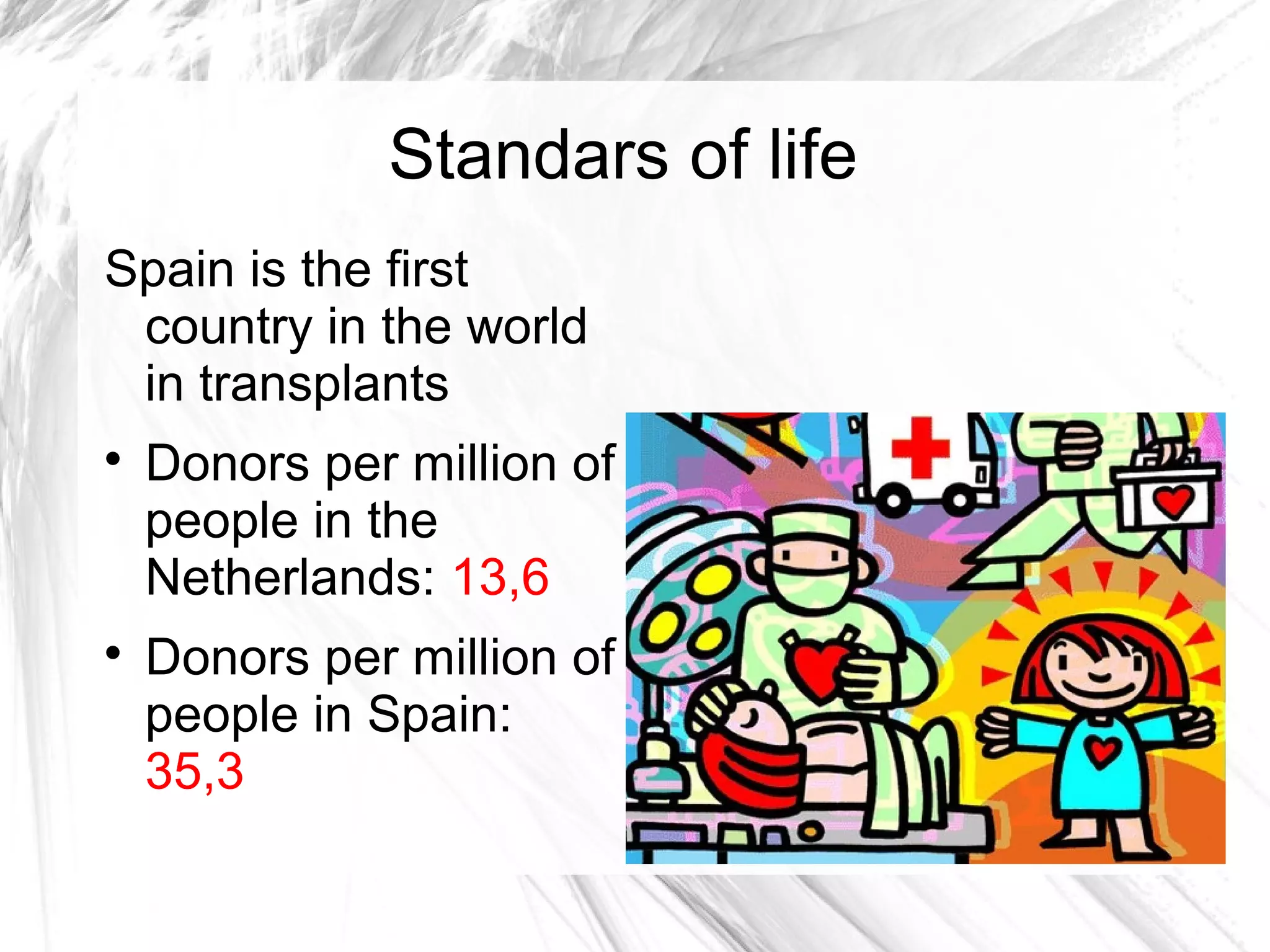 Standars of life
Spain is the first
country in the world
in transplants

Donors per million of
people in the
Netherlands: 13,6

Donors per million of
people in Spain:
35,3
 