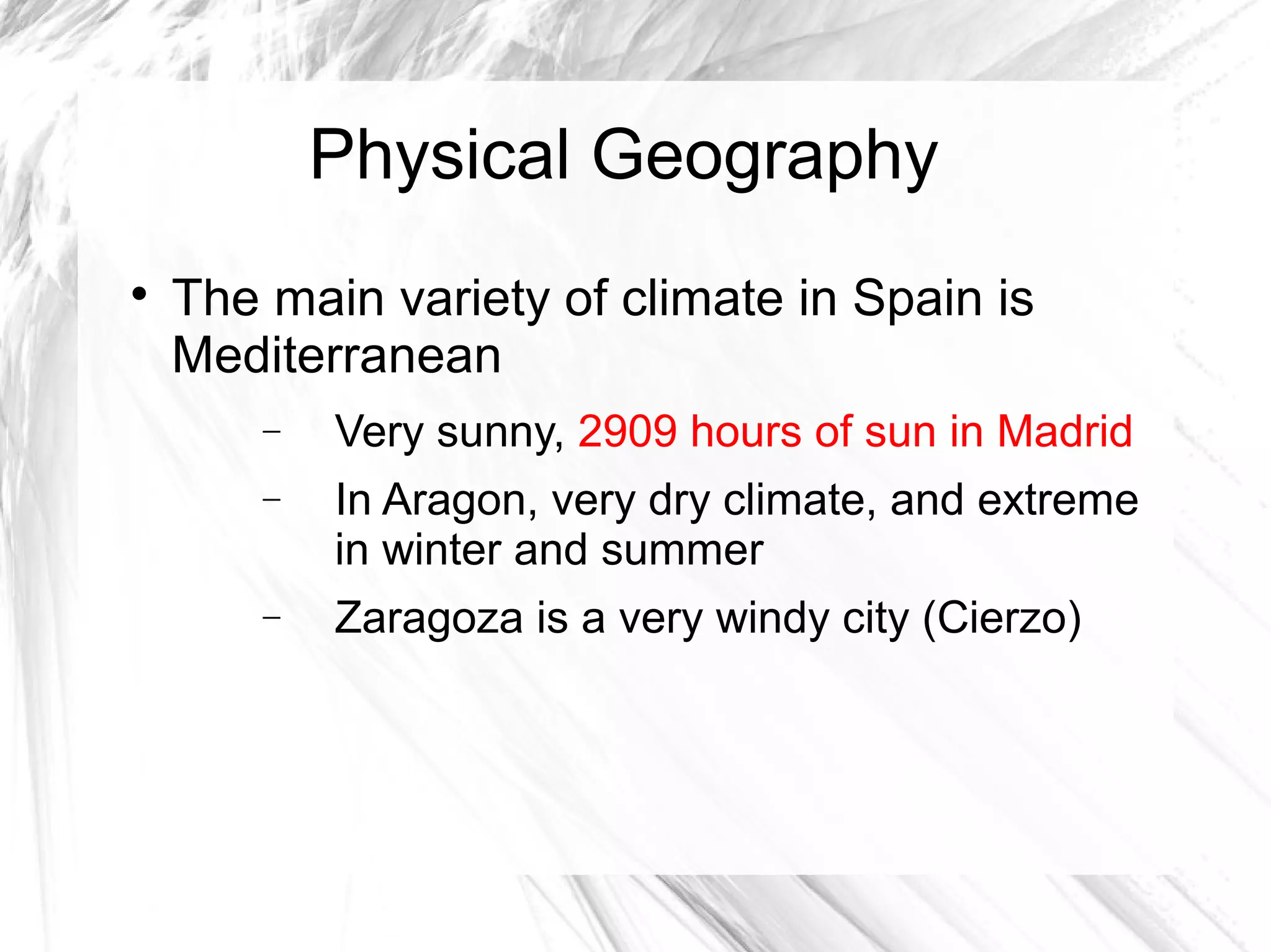 Physical Geography

The main variety of climate in Spain is
Mediterranean
− Very sunny, 2909 hours of sun in Madrid
− In Aragon, very dry climate, and extreme
in winter and summer
− Zaragoza is a very windy city (Cierzo)
 