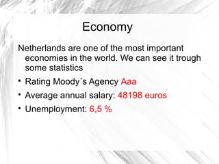 Economy
Netherlands are one of the most important
economies in the world. We can see it trough
some statistics

Rating Moody´s Agency Aaa

Average annual salary: 48198 euros

Unemployment: 6,5 %
 