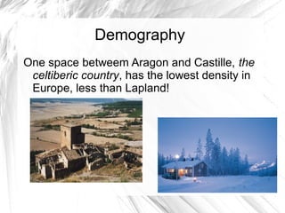 Demography
One space betweem Aragon and Castille, the
celtiberic country, has the lowest density in
Europe, less than Lapland!
 