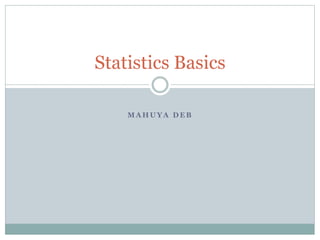 M A H U Y A D E B
Statistics Basics
 