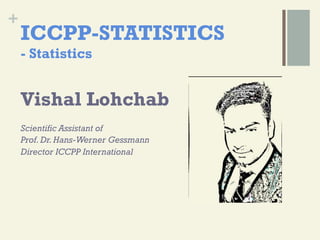 +
ICCPP-STATISTICS
- Statistics
Vishal Lohchab
Scientific Assistant of
Prof.Dr.Hans-Werner Gessmann
Director ICCPP International
 