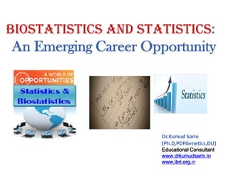 Biostatistics and Statistics:

An Emerging Career Opportunity

Dr.Kumud Sarin
(Ph.D,PDFGenetics,DU)
Educational Consultant
www.drkumudsarin.in
www.ibri.org.in

 