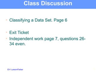 Ch1 Larson/Farber
Class Discussion

Classifying a Data Set. Page 6

Exit Ticket

Independent work page 7, questions 26-
34 even.
15
 