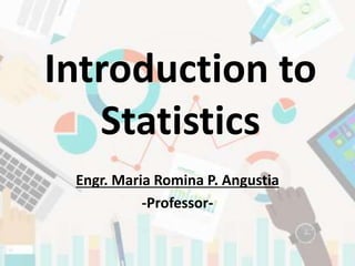Introduction to
Statistics
Engr. Maria Romina P. Angustia
-Professor-
 