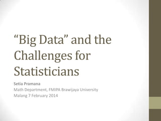 “Big Data” and the
Challenges for
Statisticians
Setia Pramana
Math Department, FMIPA Brawijaya University
Malang 7 February 2014

 