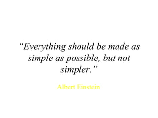 “ Everything should be made as simple as possible, but not simpler.” Albert Einstein 