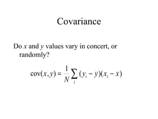 Covariance Do  x  and  y  values vary in concert, or randomly? 