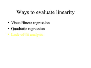Ways to evaluate linearity Visual/linear regression Quadratic regression Lack-of-fit analysis 