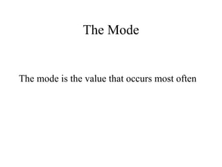 The Mode The mode is the value that occurs most often 
