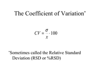 The Coefficient of Variation * * Sometimes called the Relative Standard Deviation (RSD or %RSD) 