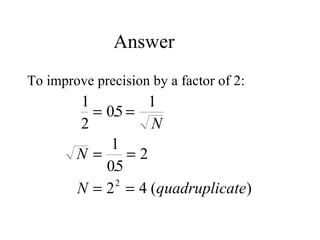 Answer To improve precision by a factor of 2: 
