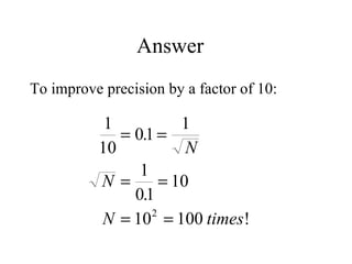 Answer To improve precision by a factor of 10: 