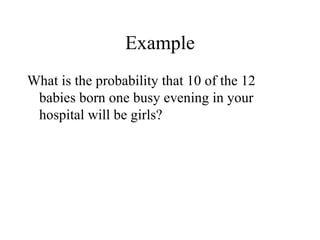Example What is the probability that 10 of the 12 babies born one busy evening in your hospital will be girls? 