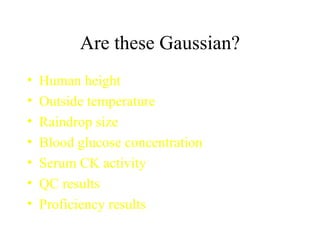 Are these Gaussian? Human height Outside temperature Raindrop size Blood glucose concentration Serum CK activity QC results Proficiency results 