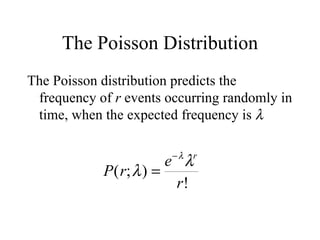 The Poisson Distribution The Poisson distribution predicts the frequency of  r  events occurring randomly in time, when the expected frequency is   