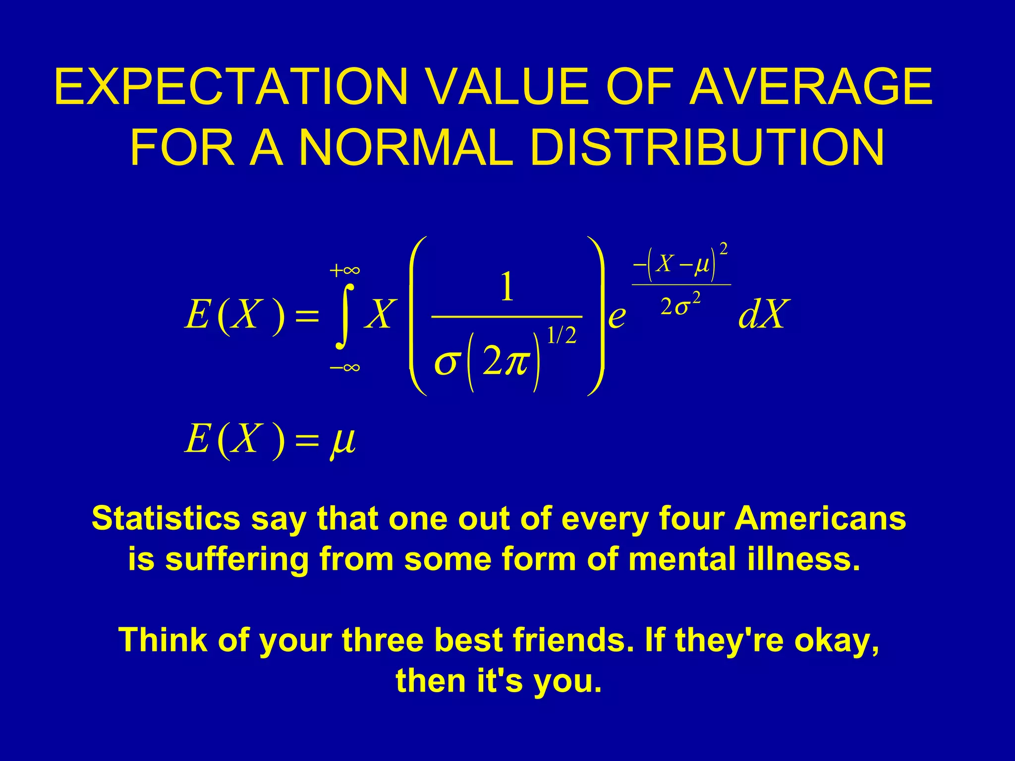 EXPECTATION VALUE OF AVERAGE  FOR A NORMAL DISTRIBUTION Statistics say that one out of every four Americans is suffering from some form of mental illness.  Think of your three best friends. If they're okay, then it's you. 