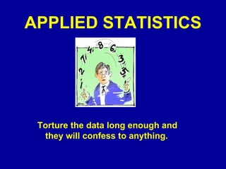 APPLIED STATISTICS Torture the data long enough and they will confess to anything.   