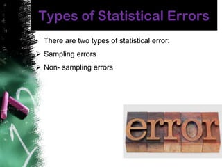Types of Statistical Errors
• There are two types of statistical error:
 Sampling errors
 Non- sampling errors
 
