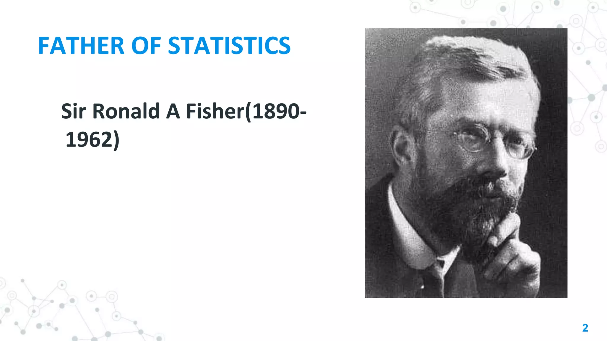 FATHER OF STATISTICS
Sir Ronald A Fisher(1890-
1962)
2