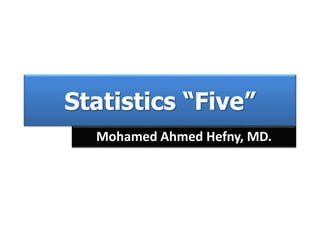 Statistics “Five”
Mohamed Ahmed Hefny, MD.
 