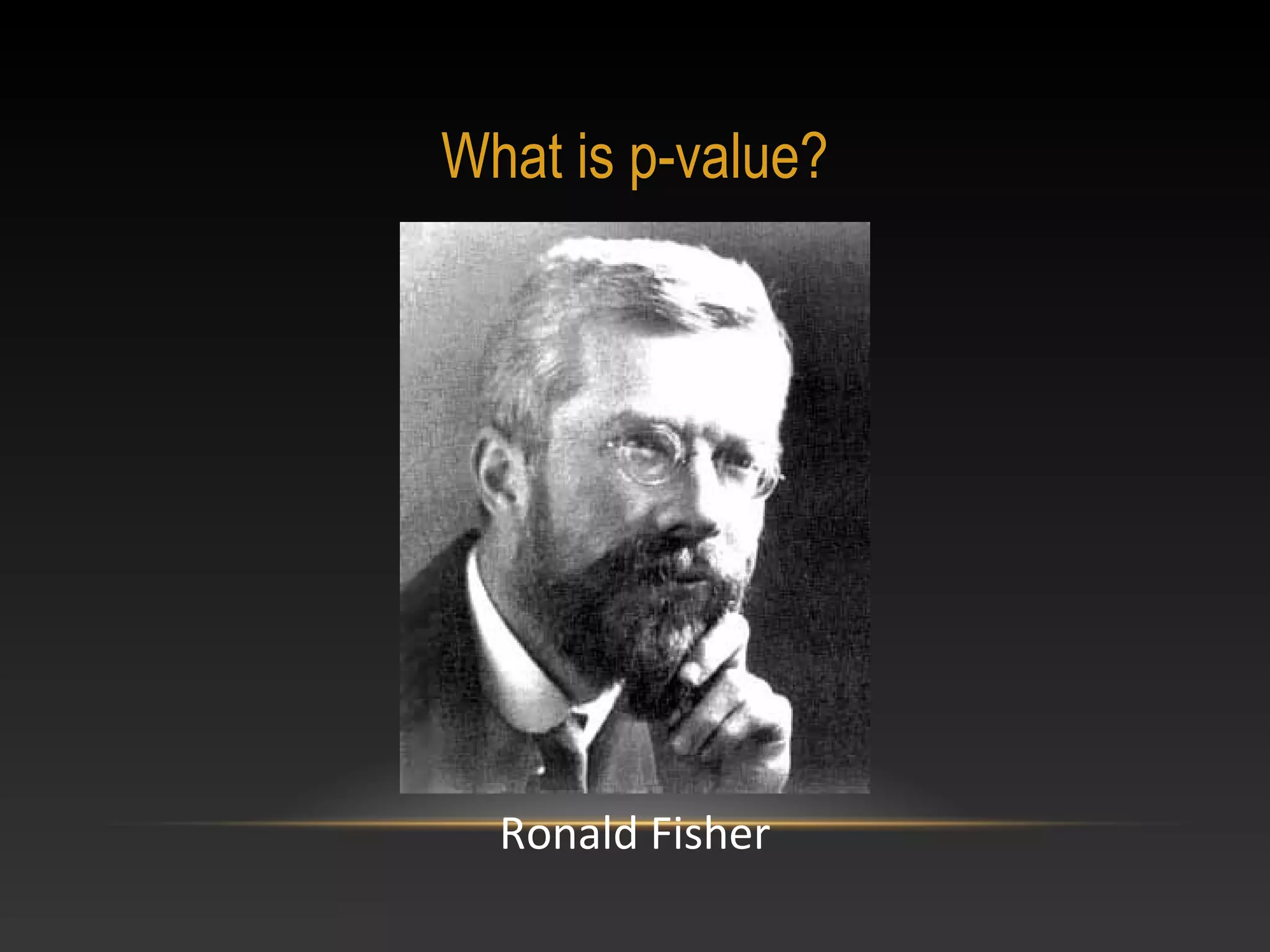What is p-value?

Ronald Fisher

 